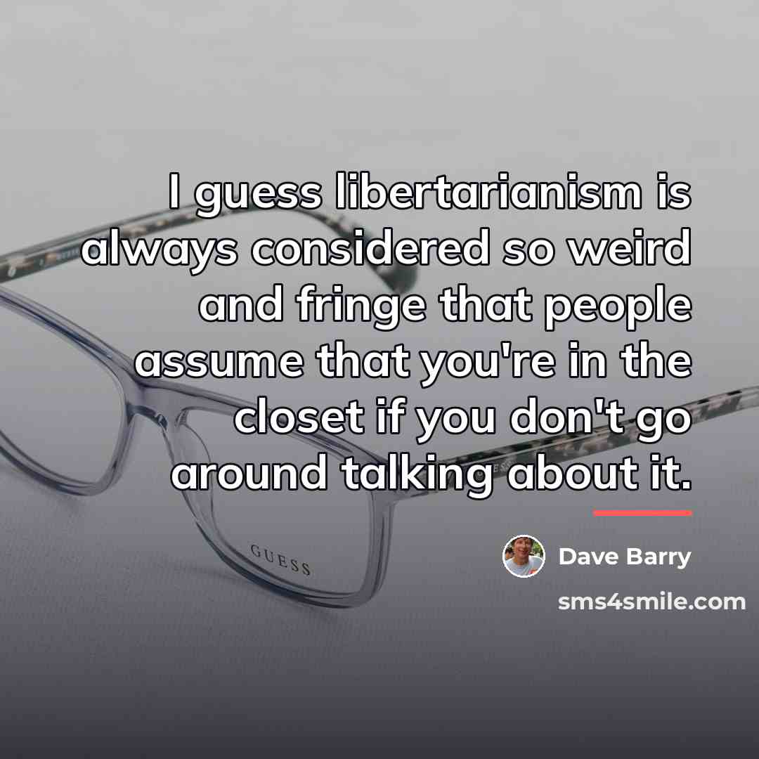 “I guess libertarianism is always considered so weird and fringe…” quote by Dave Barry