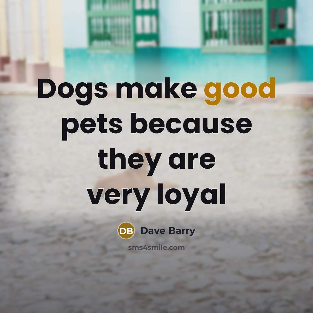 “Dogs make good pets because they are very loyal…” quote by Dave Barry