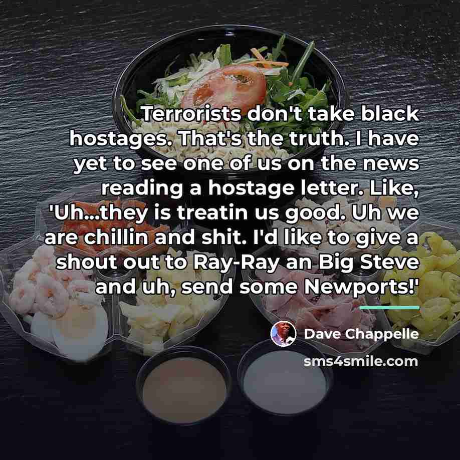 “Terrorists don't take black hostages. That's the truth. I have…” quote by Dave Chappelle