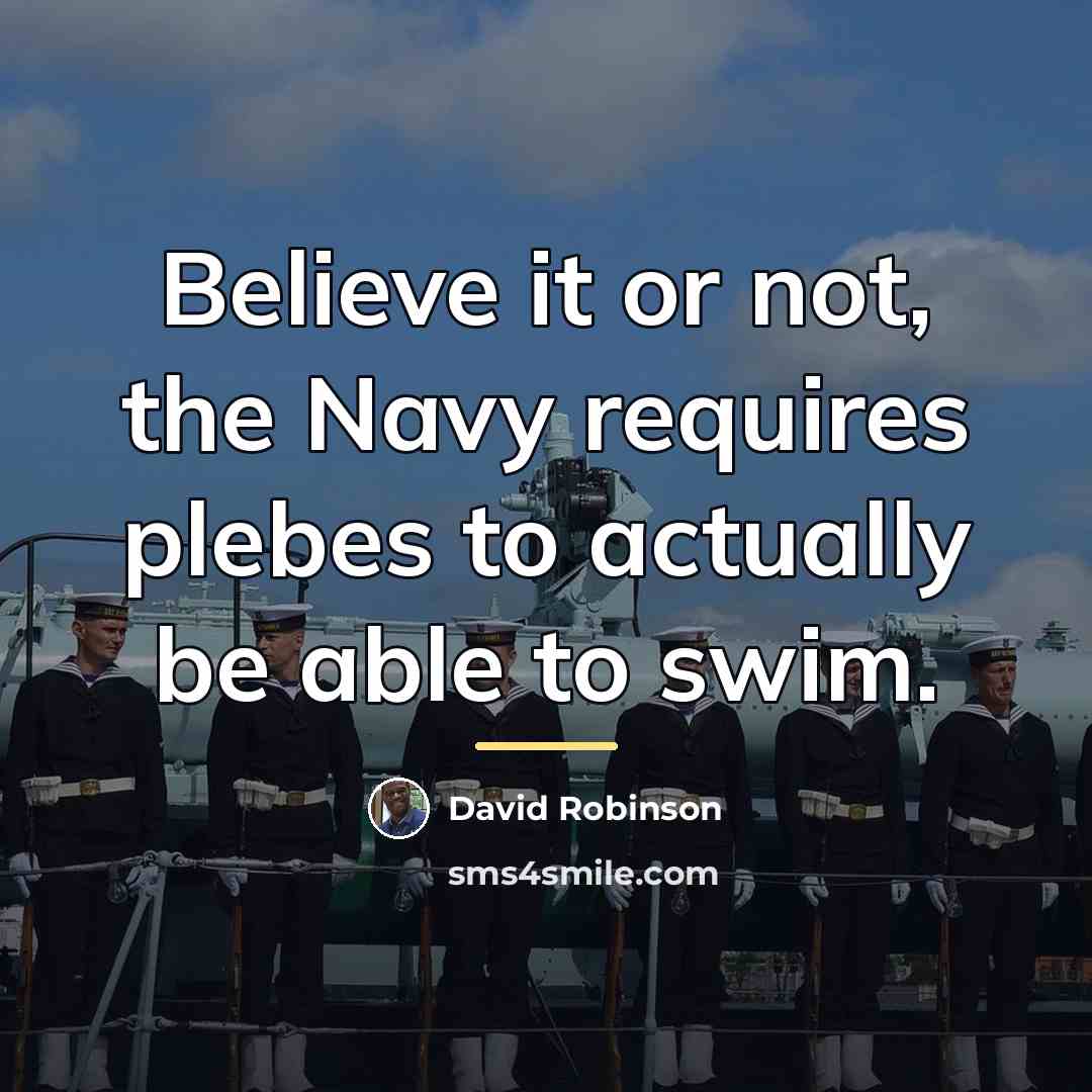 “Believe it or not, the Navy requires plebes to actually…” quote by David Robinson