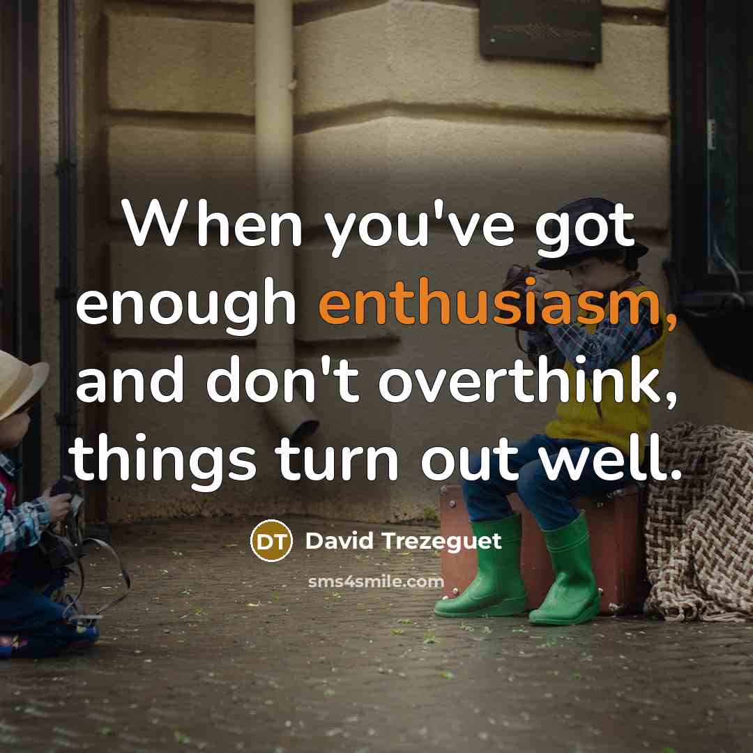 “When you've got enough enthusiasm, and don't overthink, things turn…” quote by David Trezeguet