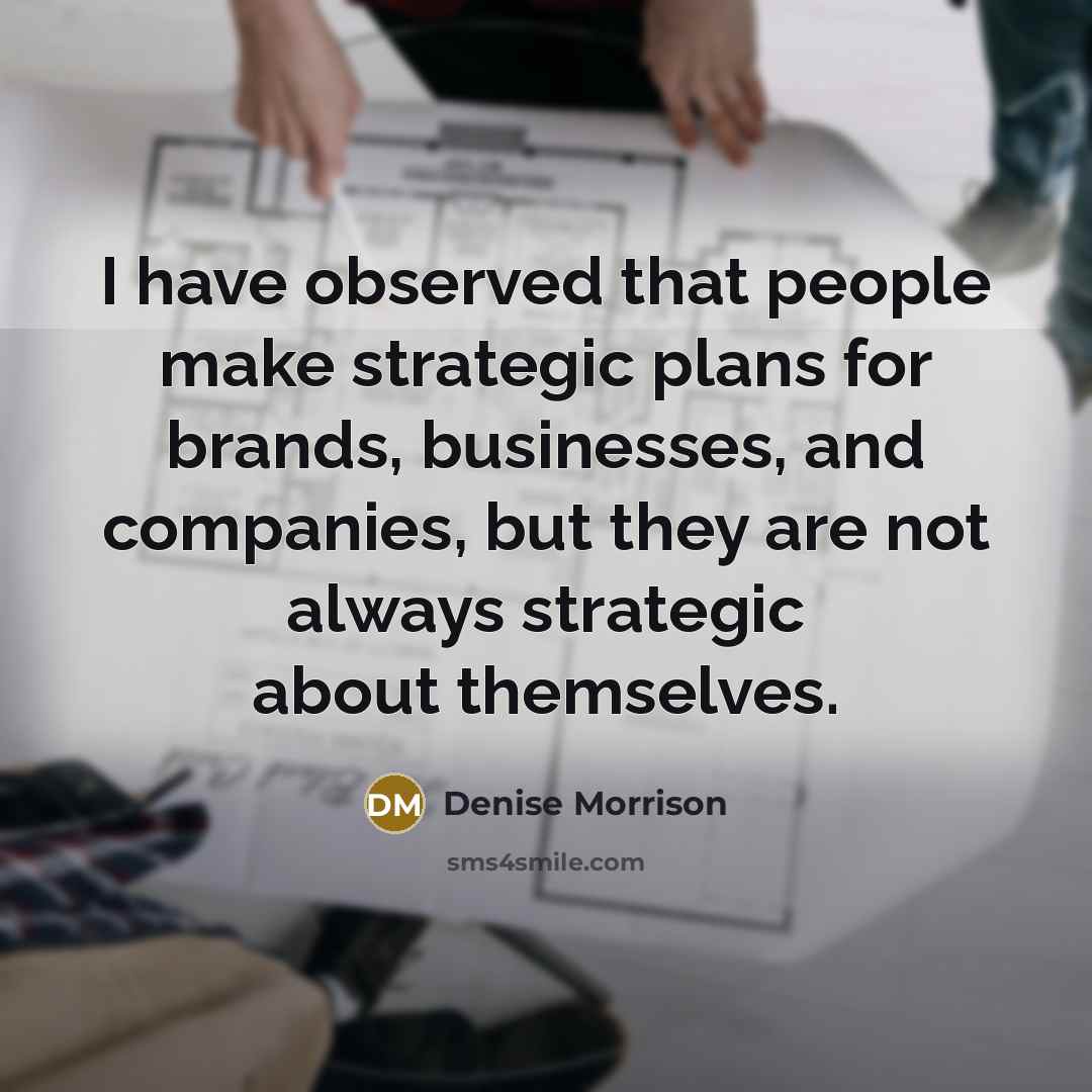 “I have observed that people make strategic plans for brands,…” quote by Denise Morrison