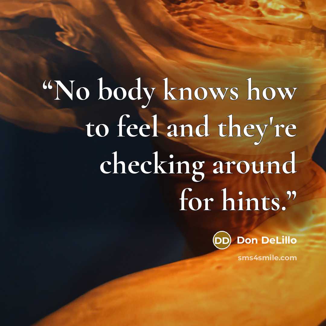 “No body knows how to feel and they're checking around for hints.” quote by Don DeLillo