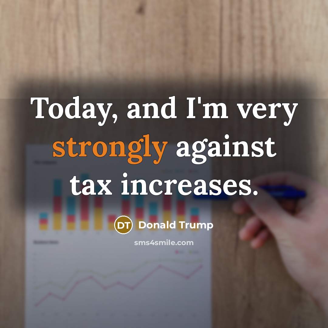 “Today, and I'm very strongly against tax increases.…” quote by Donald Trump