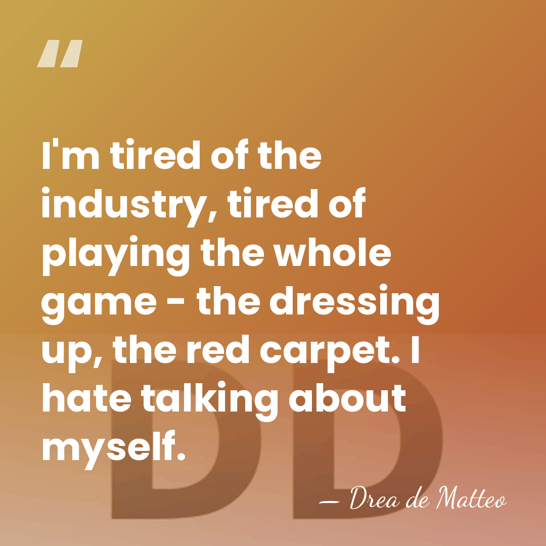 I'm tired of the industry, tired of playing the whole game -&hellip; - Drea de Matteo