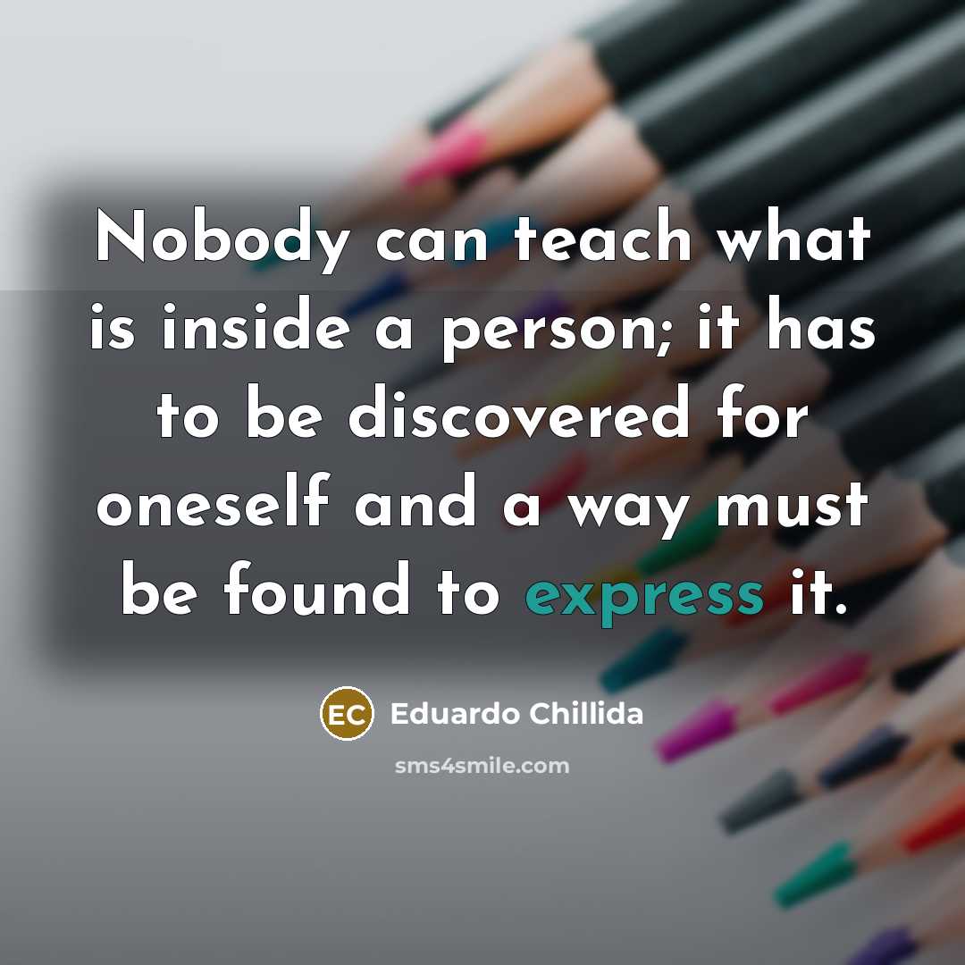 “Nobody can teach what is inside a person; it has…” quote by Eduardo Chillida