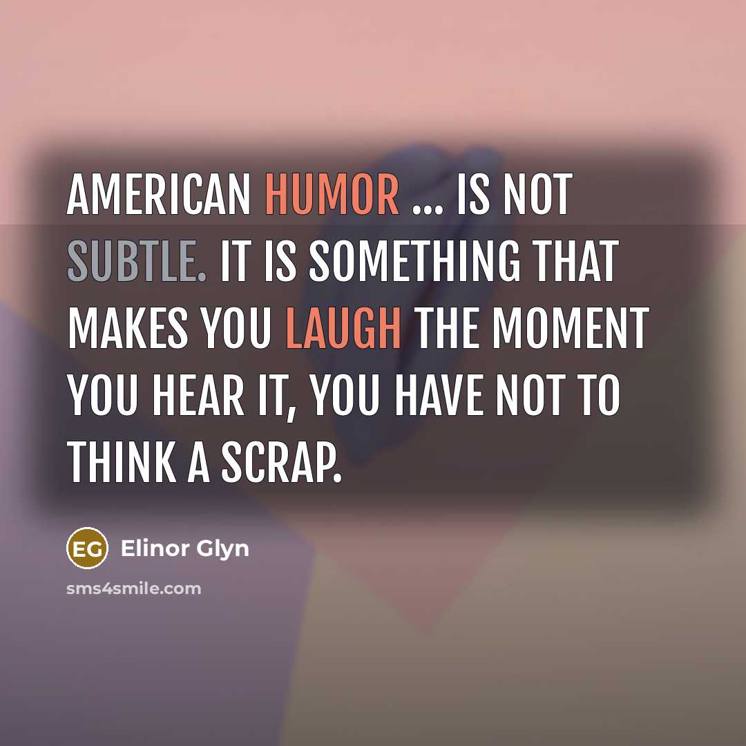 “American humor ... is not subtle. It is something that makes you laugh the moment you hear it, you have not to think a scrap.” quote by Elinor Glyn