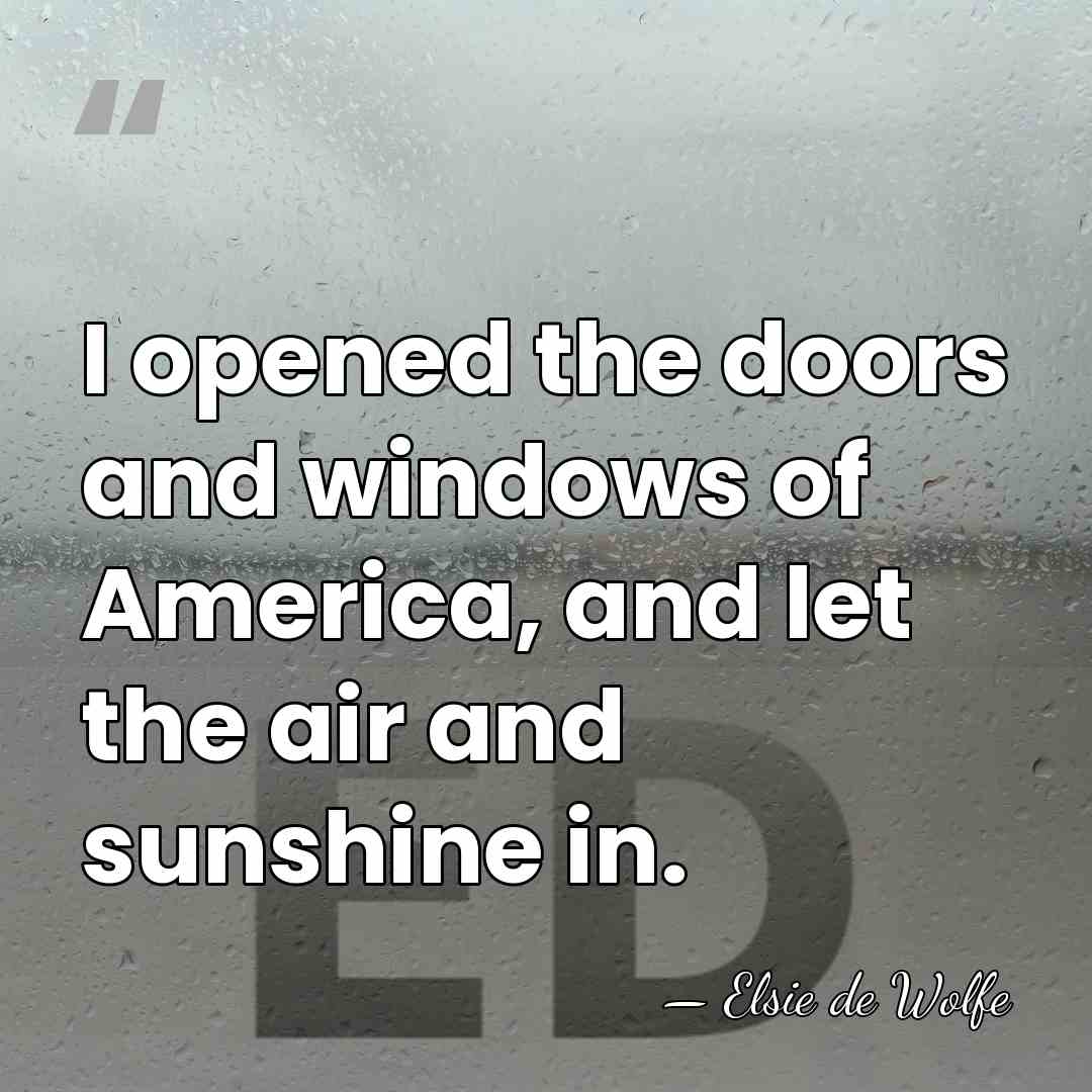 I opened the doors and windows of America, and let the air&hellip; - Elsie de Wolfe