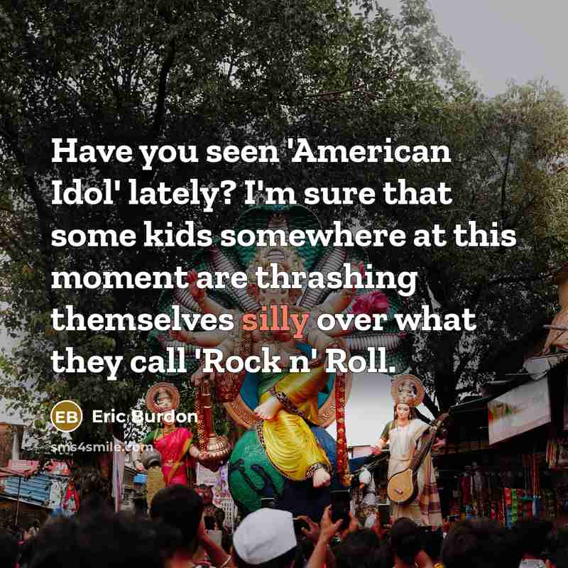 “Have you seen 'American Idol' lately? I'm sure that some…” quote by Eric Burdon