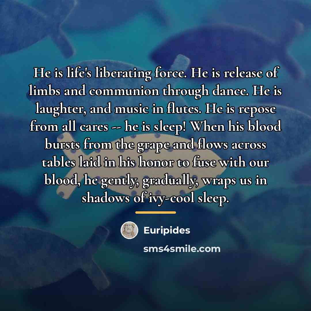 “He is life's liberating force. He is release of limbs…” quote by Euripides