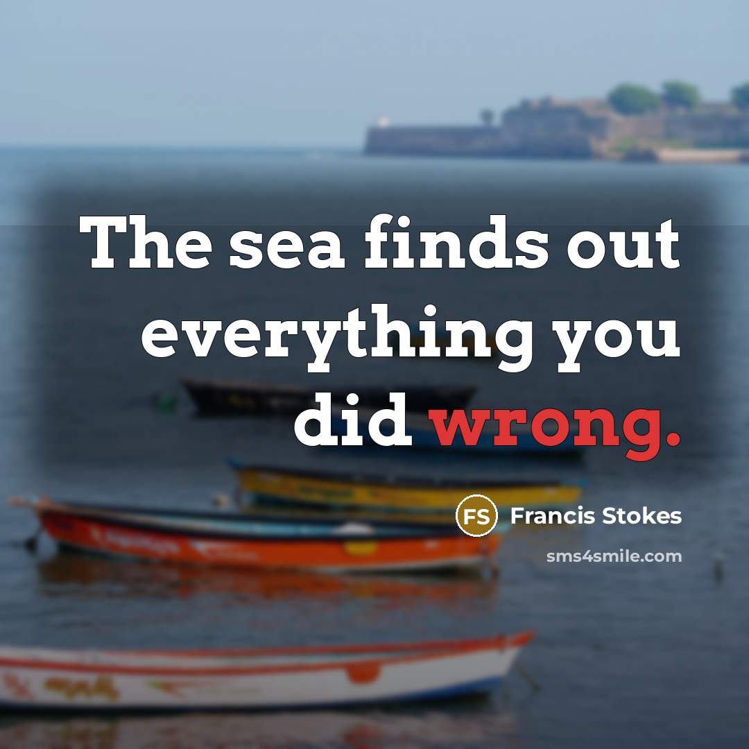 “The sea finds out everything you did wrong.…” quote by Francis Stokes