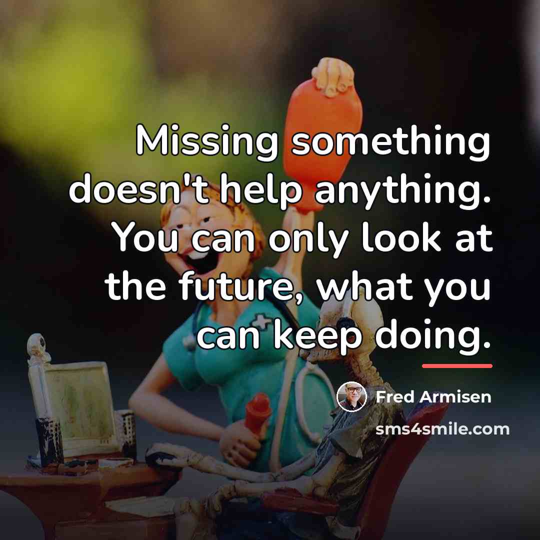 “Missing something doesn't help anything. You can only look at…” quote by Fred Armisen