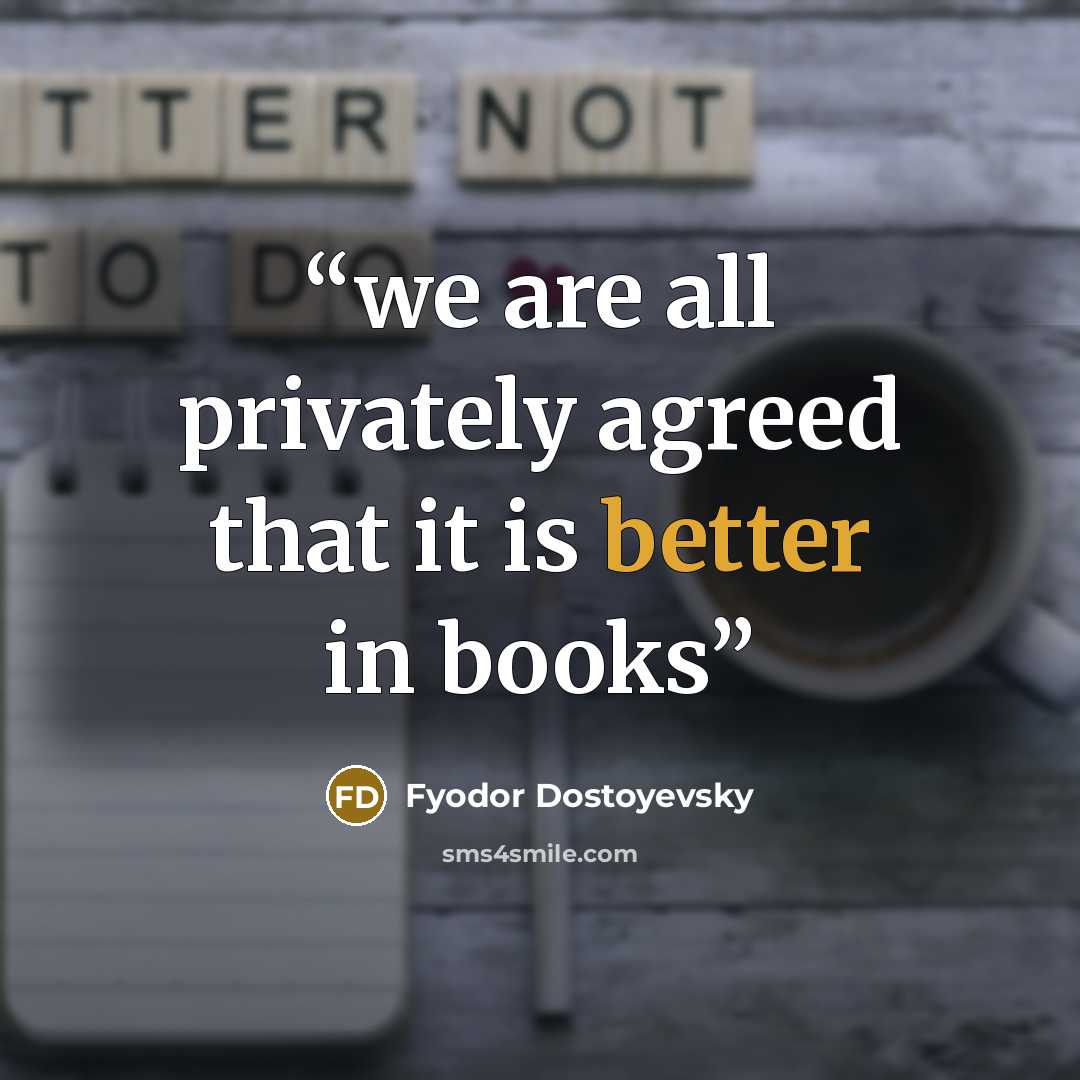 “we are all privately agreed that it is better in books” quote by Fyodor Dostoyevsky