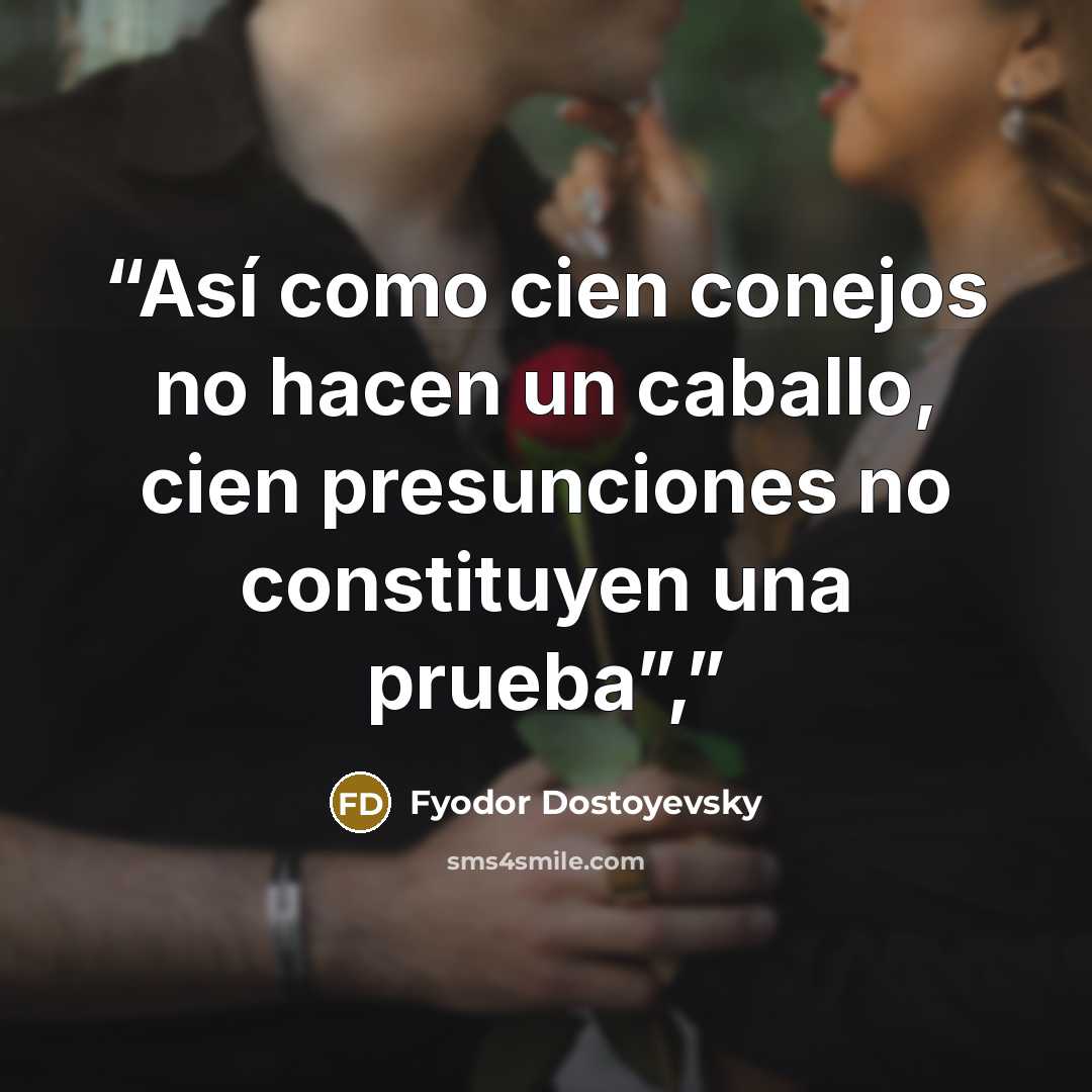 “Así como cien conejos no hacen un caballo, cien presunciones no constituyen una prueba”,” quote by Fyodor Dostoyevsky