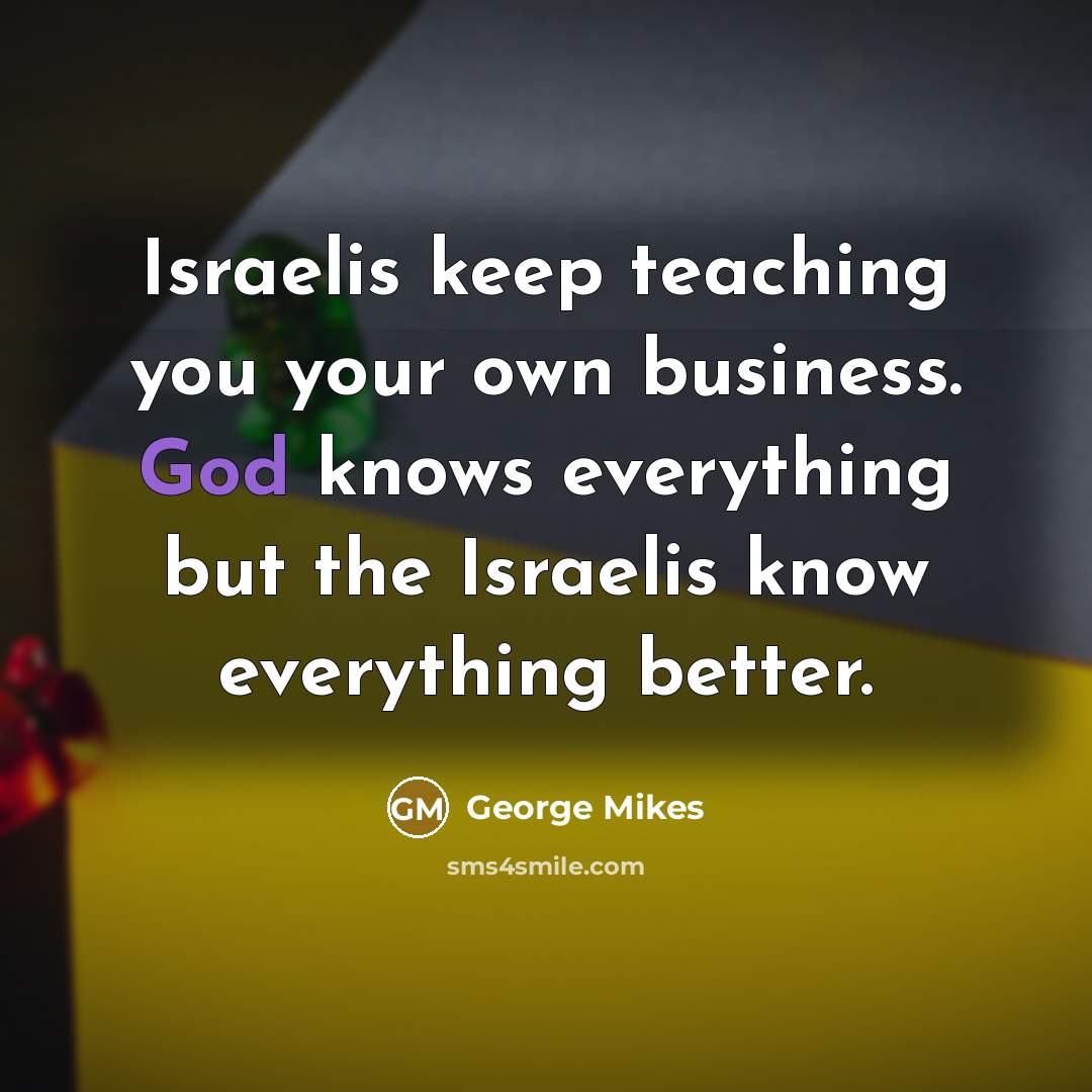“Israelis keep teaching you your own business. God knows everything…” quote by George Mikes