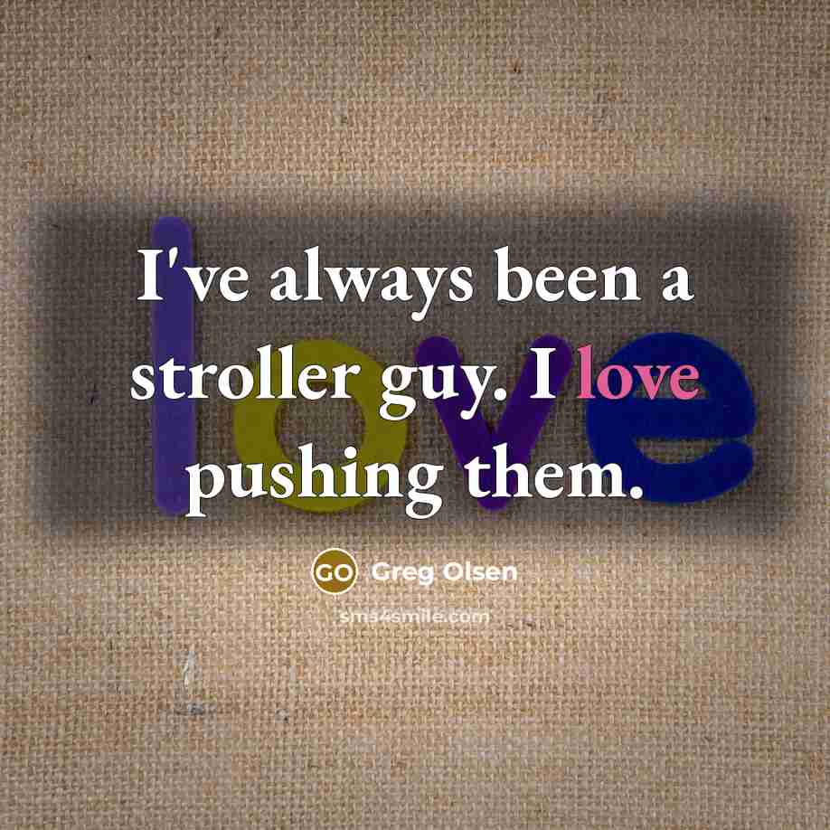 “I've always been a stroller guy. I love pushing them.…” quote by Greg Olsen