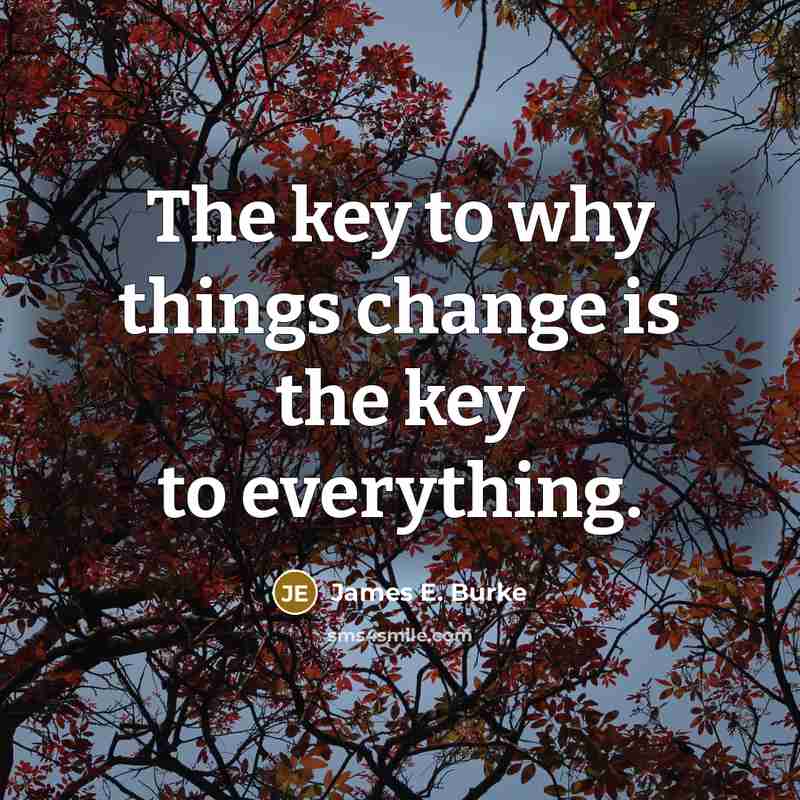 “The key to why things change is the key to…” quote by James E. Burke