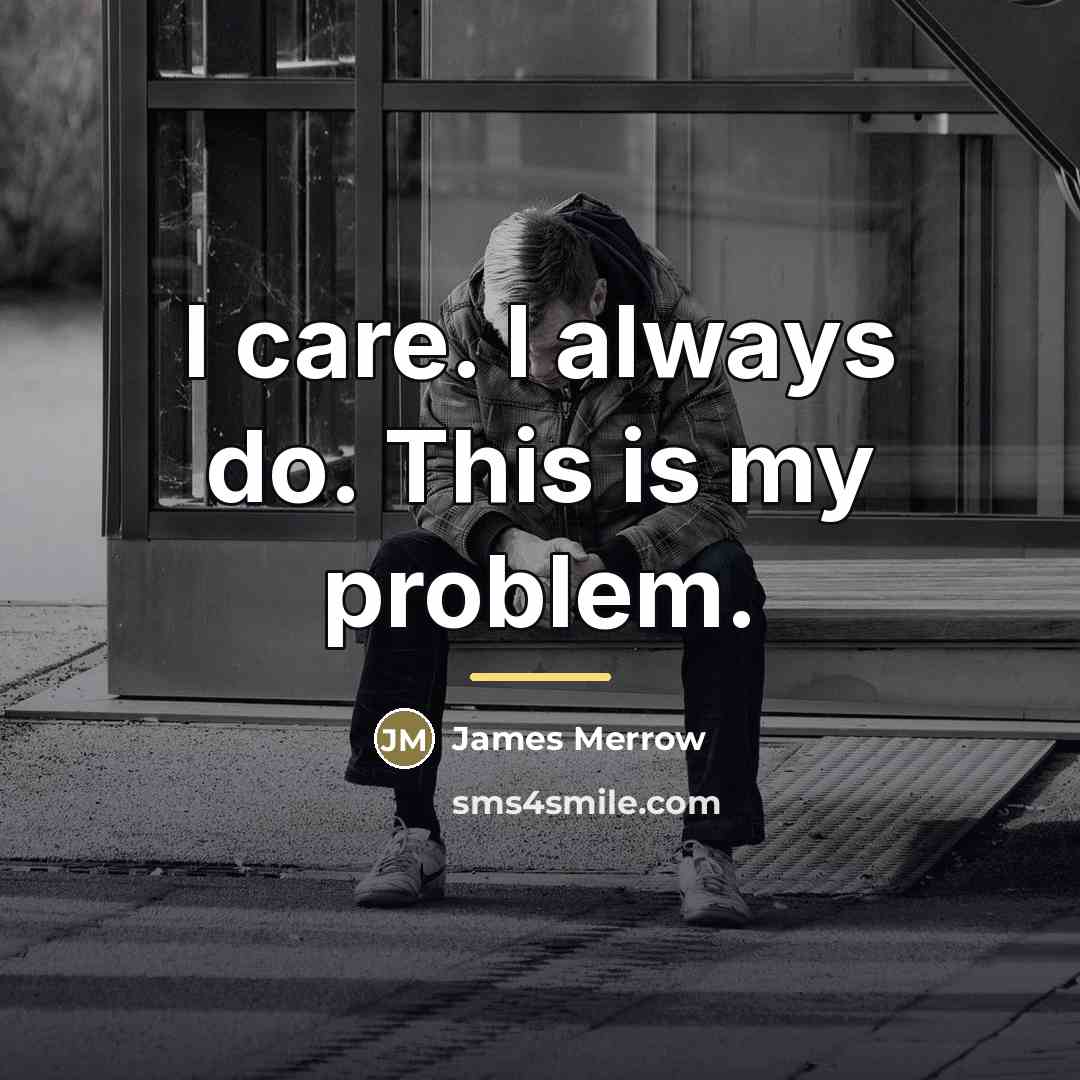 “I care. I always do. This is my problem.…” quote by James Merrow