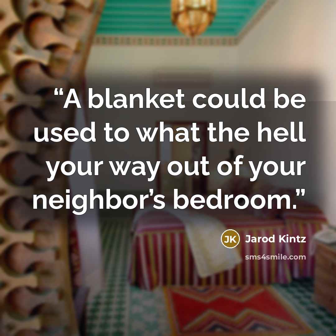 “A blanket could be used to what the hell your way out of your neighbor’s bedroom.” quote by Jarod Kintz
