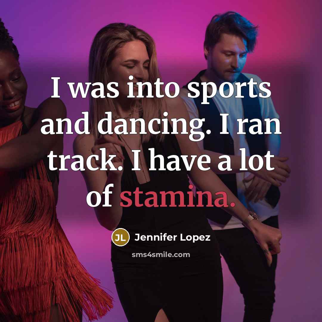 “I was into sports and dancing. I ran track. I…” quote by Jennifer Lopez