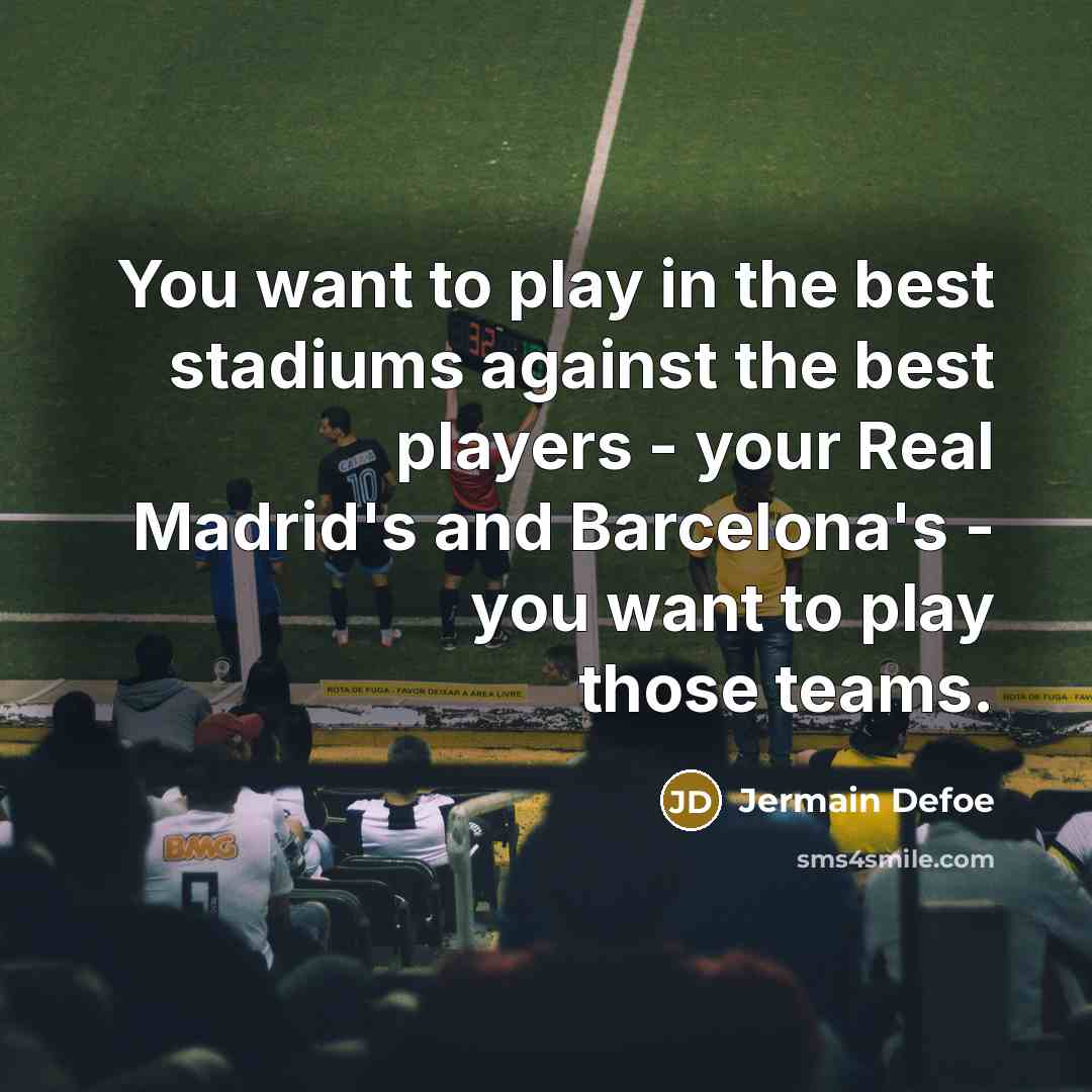 “You want to play in the best stadiums against the…” quote by Jermain Defoe