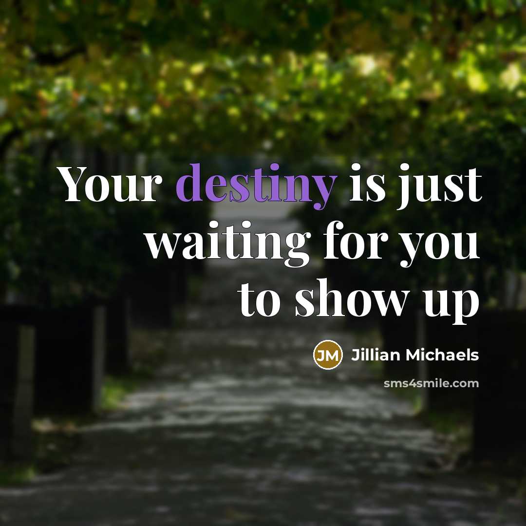 “Your destiny is just waiting for you to show up…” quote by Jillian Michaels