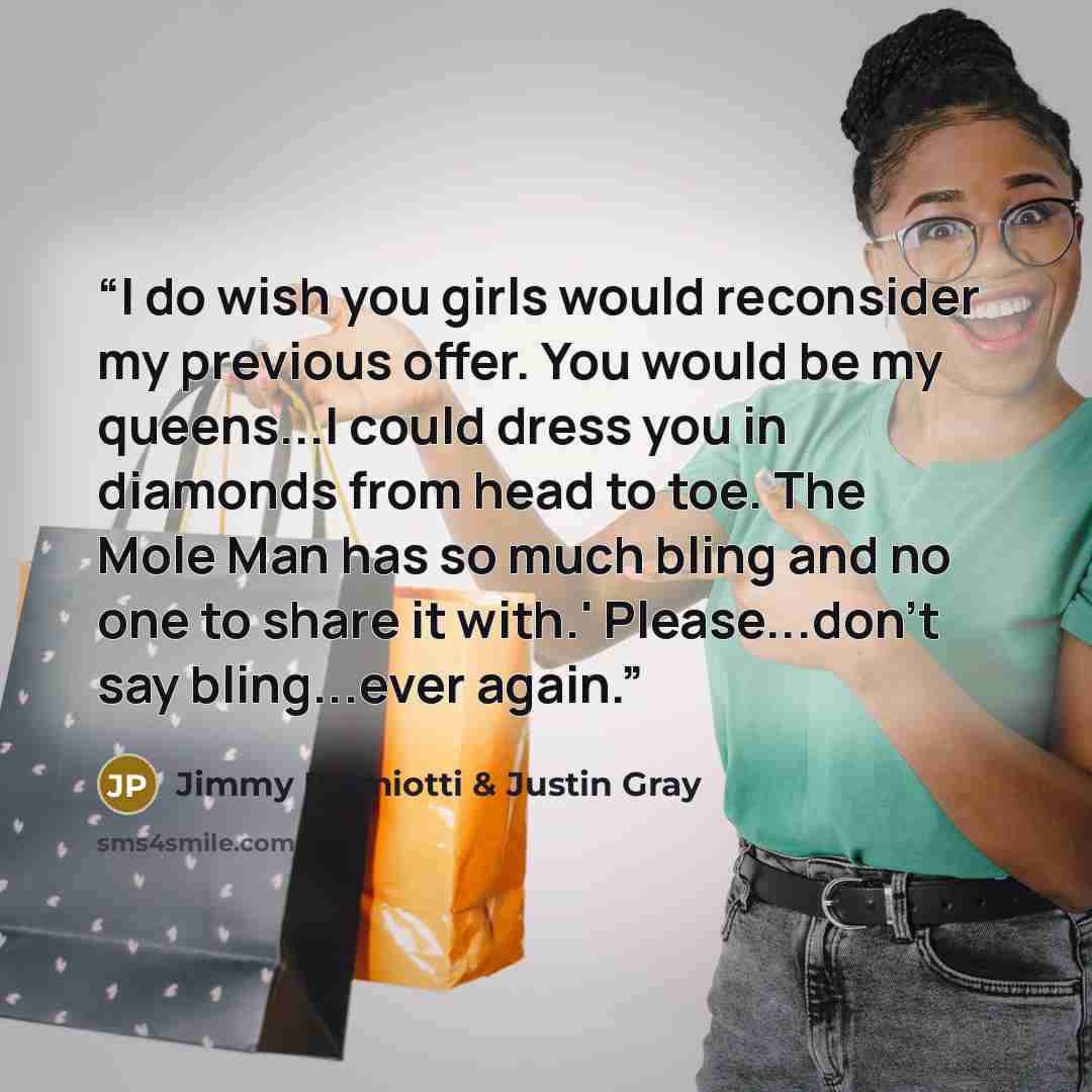 “I do wish you girls would reconsider my previous offer. You would be my queens...I could dress you in diamonds from head to toe. The Mole Man has so much bling and no one to share it with.' Please...don't say bling...ever again.” quote by Jimmy Palmiotti & Justin Gray