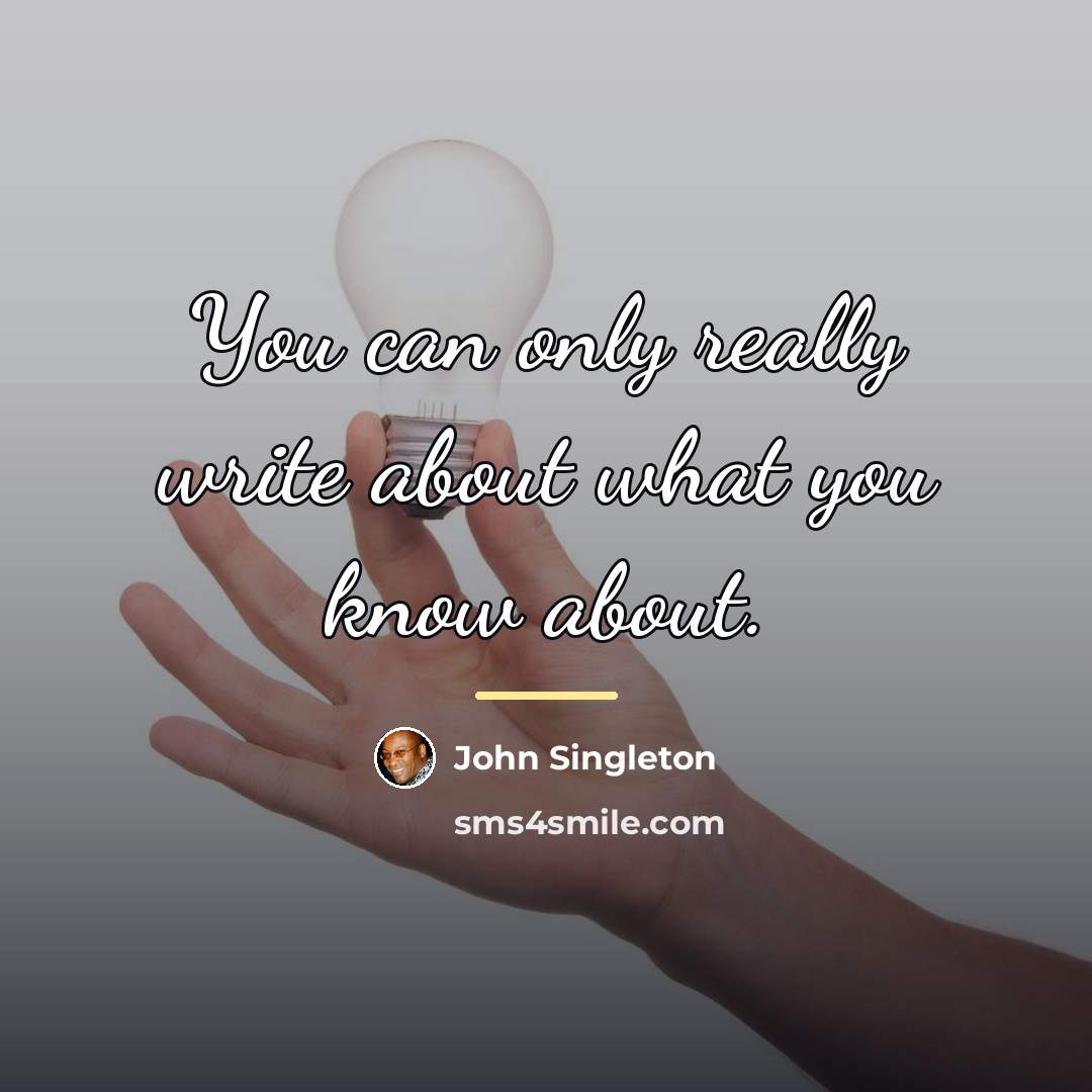 “You can only really write about what you know about.…” quote by John Singleton