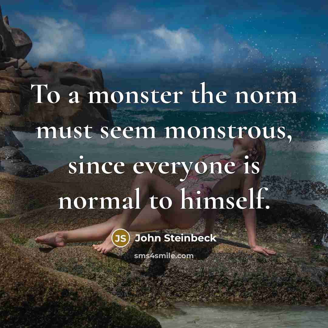 “To a monster the norm must seem monstrous, since everyone…” quote by John Steinbeck