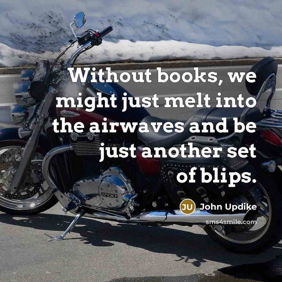 “Without books, we might just melt into the airwaves and…” quote by John Updike