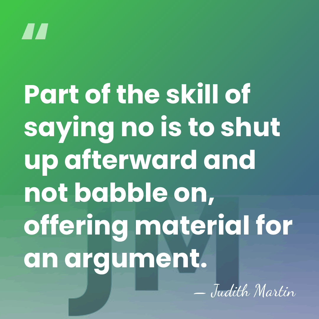 Part of the skill of saying no is to shut up afterward&hellip; - Judith Martin