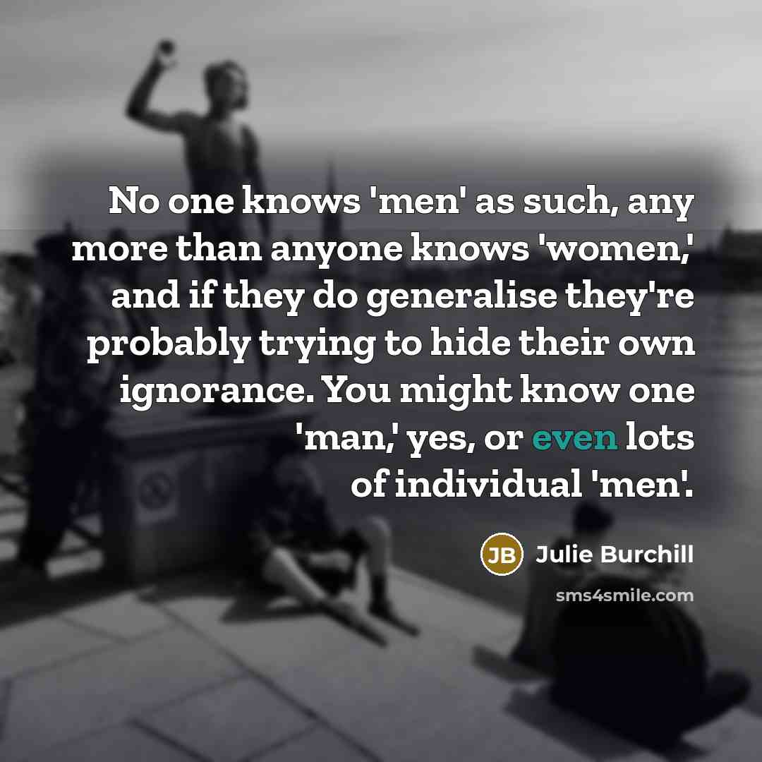 “No one knows 'men' as such, any more than anyone…” quote by Julie Burchill
