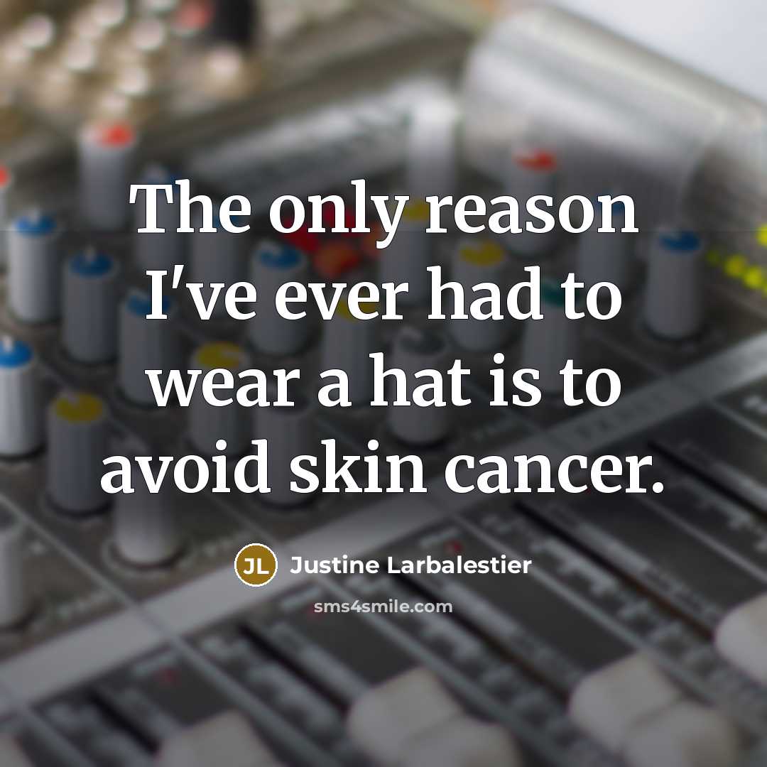 “The only reason I've ever had to wear a hat is to avoid skin cancer.” quote by Justine Larbalestier