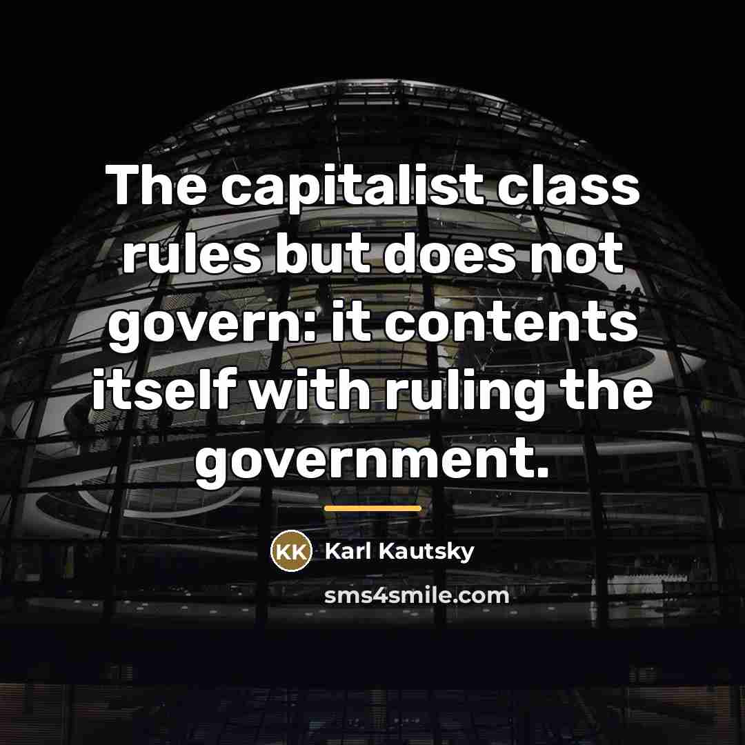 “The capitalist class rules but does not govern: it contents…” quote by Karl Kautsky