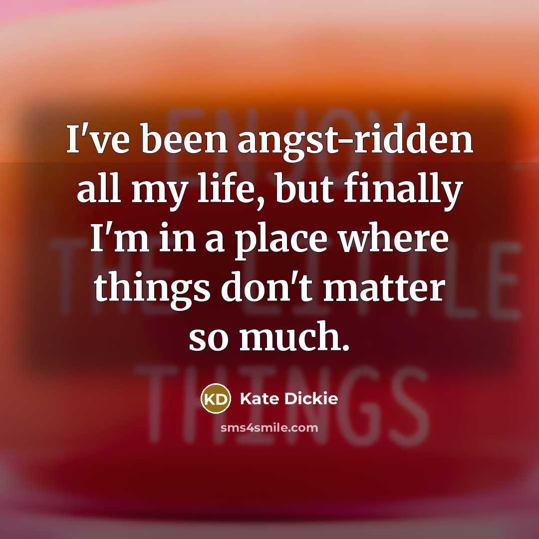 “I've been angst-ridden all my life, but finally I'm in…” quote by Kate Dickie