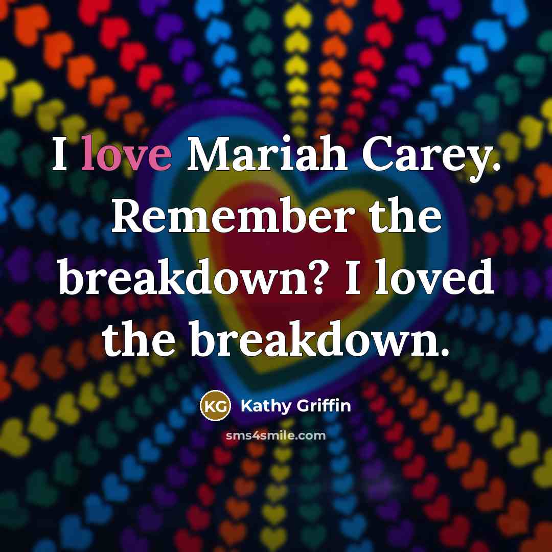 “I love Mariah Carey. Remember the breakdown? I loved the…” quote by Kathy Griffin