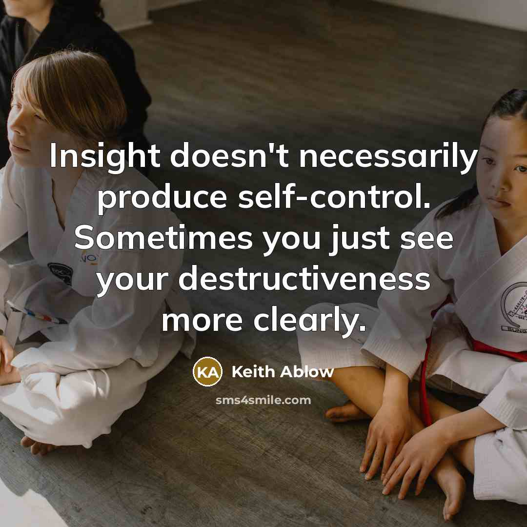 “Insight doesn't necessarily produce self-control. Sometimes you just see your…” quote by Keith Ablow