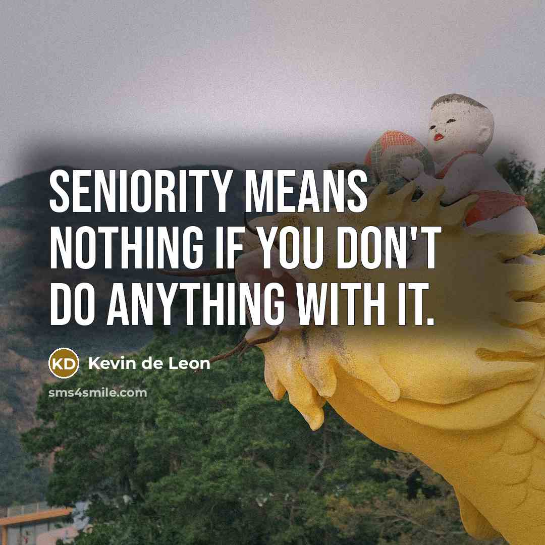 “Seniority means nothing if you don't do anything with it.…” quote by Kevin de Leon