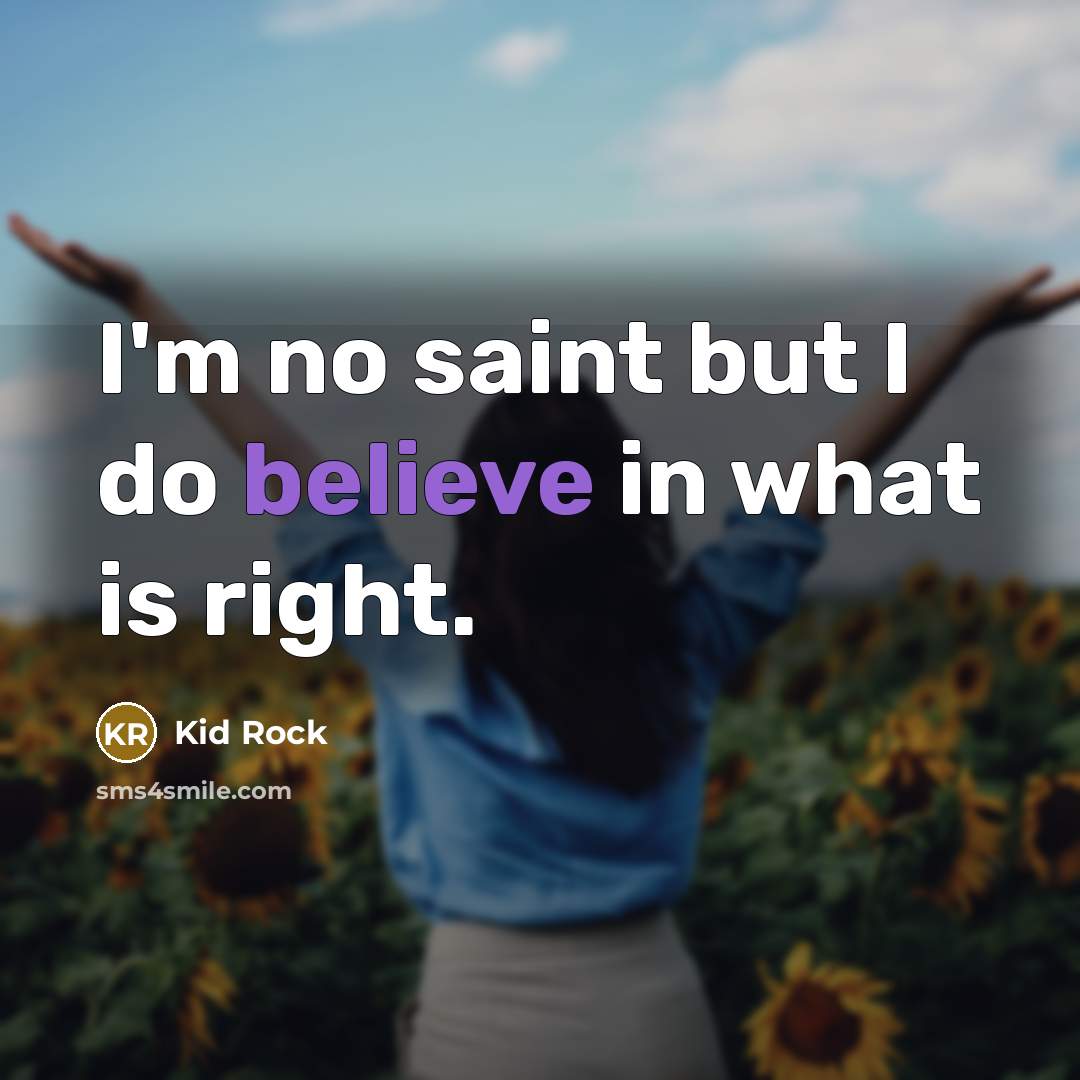 “I'm no saint but I do believe in what is…” quote by Kid Rock