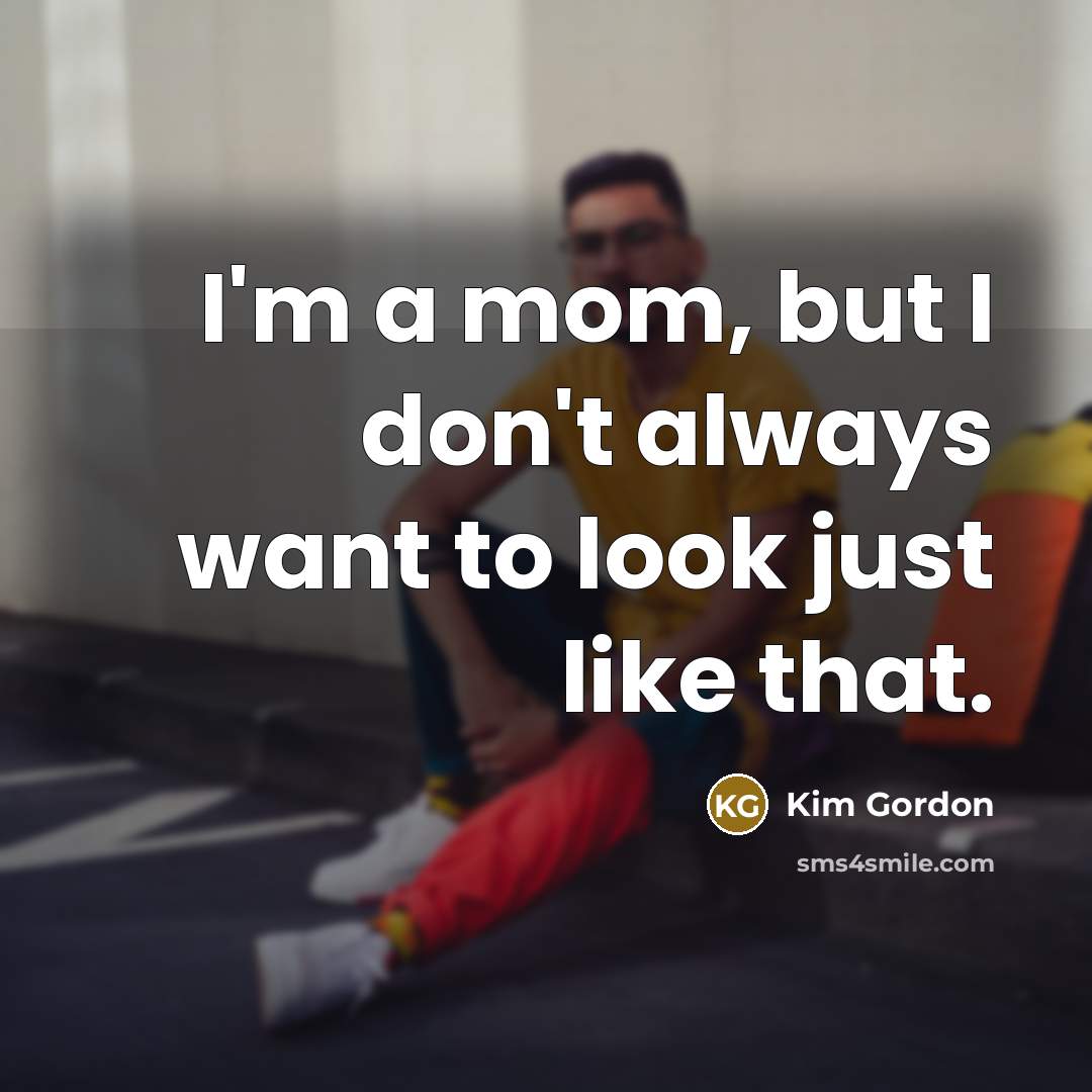 “I'm a mom, but I don't always want to look…” quote by Kim Gordon