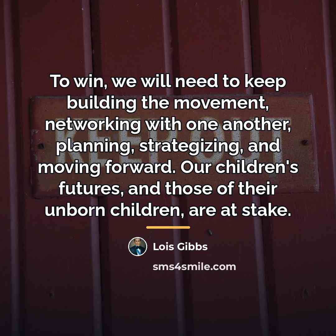 “To win, we will need to keep building the movement,…” quote by Lois Gibbs