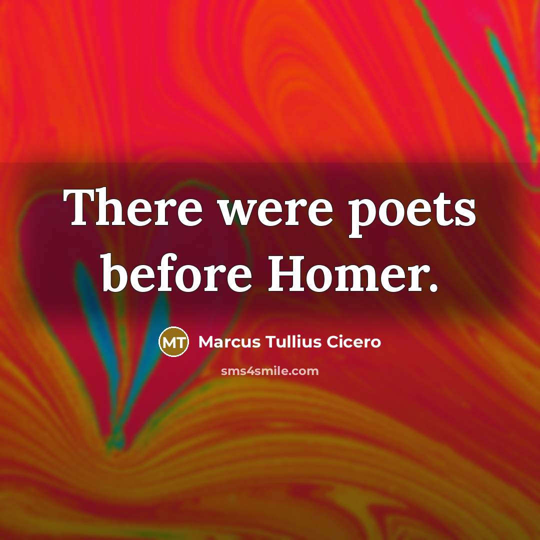 “There were poets before Homer.…” quote by Marcus Tullius Cicero