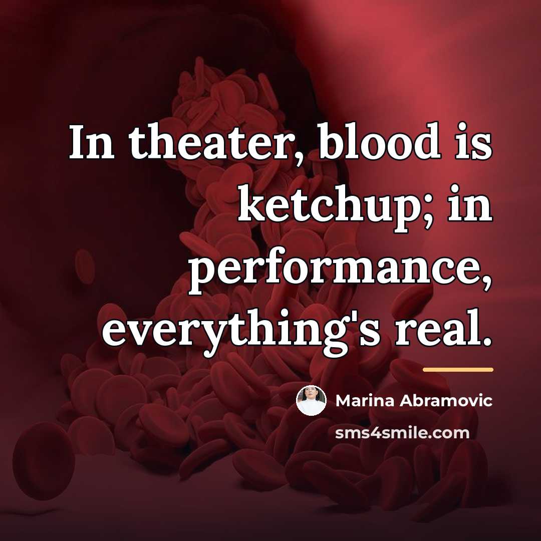 “In theater, blood is ketchup; in performance, everything's real.…” quote by Marina Abramovic