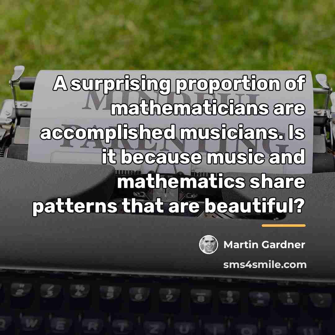 “A surprising proportion of mathematicians are accomplished musicians. Is it…” quote by Martin Gardner