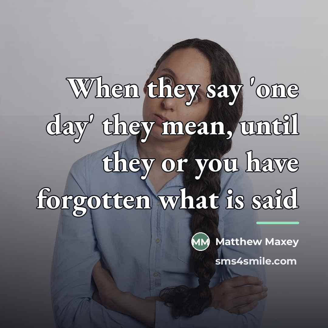 “When they say 'one day' they mean, until they or…” quote by Matthew Maxey