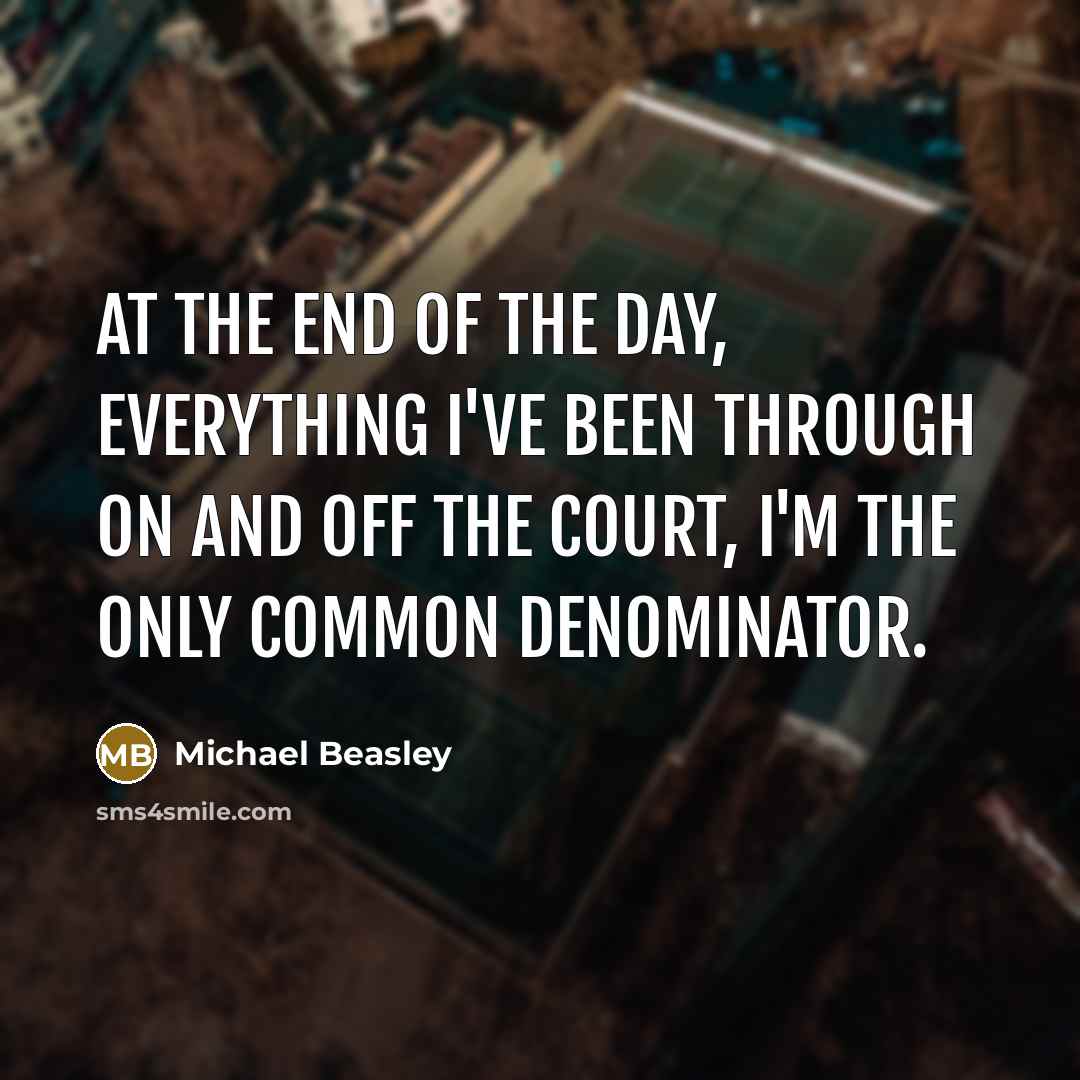 “At the end of the day, everything I've been through on and off the court, I'm the only common denominator.” quote by Michael Beasley