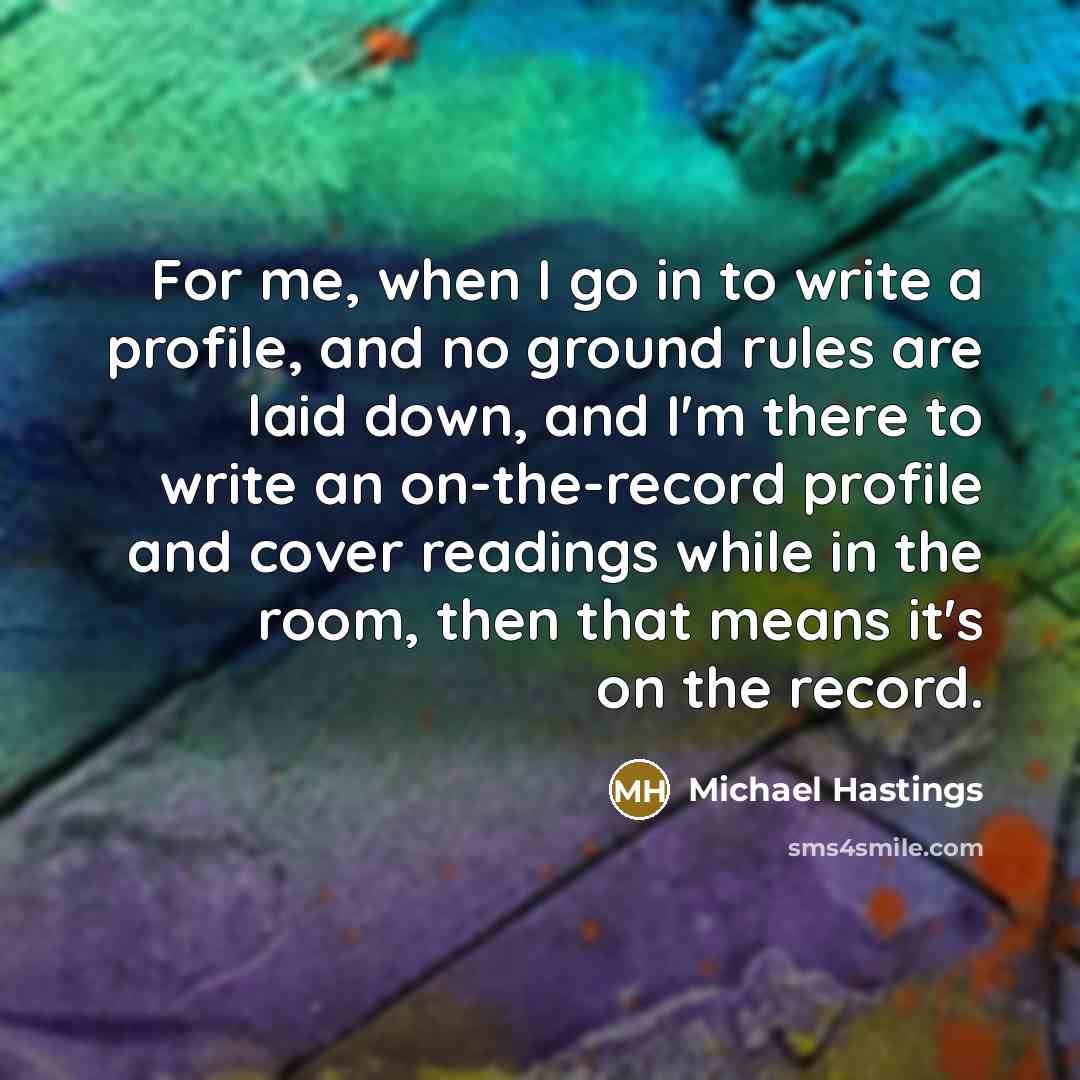 “For me, when I go in to write a profile,…” quote by Michael Hastings