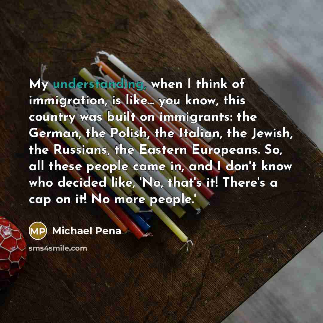 “My understanding, when I think of immigration, is like... you…” quote by Michael Pena