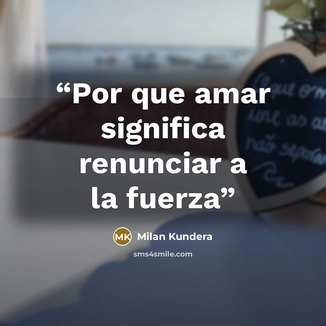 “Por que amar significa renunciar a la fuerza” quote by Milan Kundera