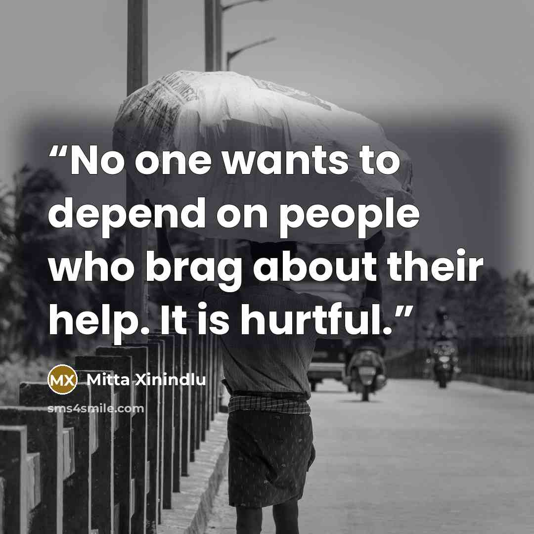 “No one wants to depend on people who brag about their help. It is hurtful.” quote by Mitta Xinindlu